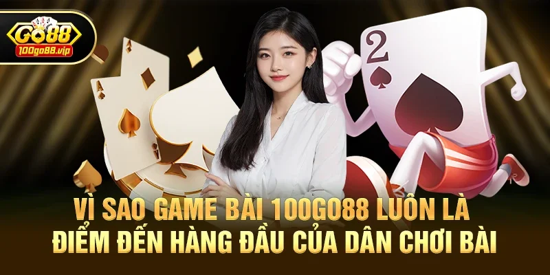 Vì Sao Game Bài 100go88 Luôn Là Điểm Đến Hàng Đầu Của Dân Chơi Bài